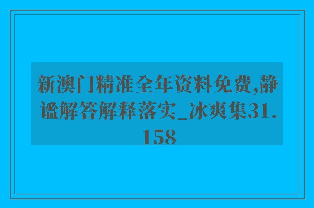 新澳门精准全年资料免费,静谧解答解释落实_冰爽集31.158