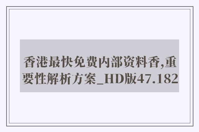 香港最快免费内部资料香,重要性解析方案_HD版47.182