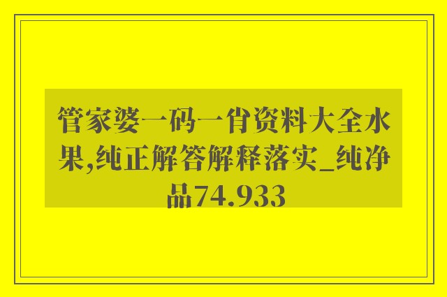 管家婆一码一肖资料大全水果,纯正解答解释落实_纯净品74.933