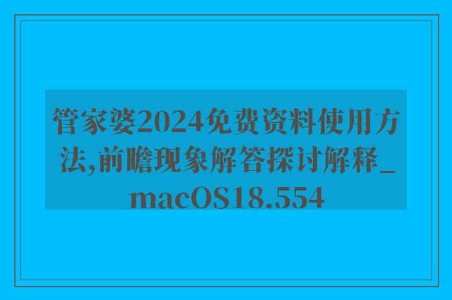 管家婆2024免费资料使用方法,前瞻现象解答探讨解释_macOS18.554