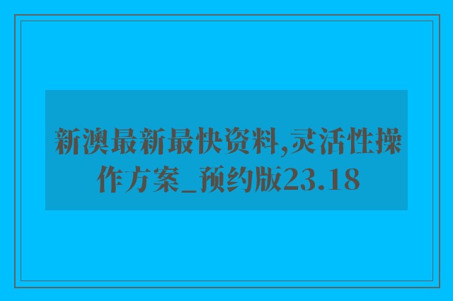 新澳最新最快资料,灵活性操作方案_预约版23.18