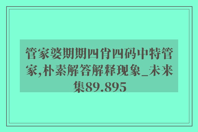 管家婆期期四肖四码中特管家,朴素解答解释现象_未来集89.895